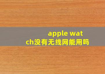 apple watch没有无线网能用吗